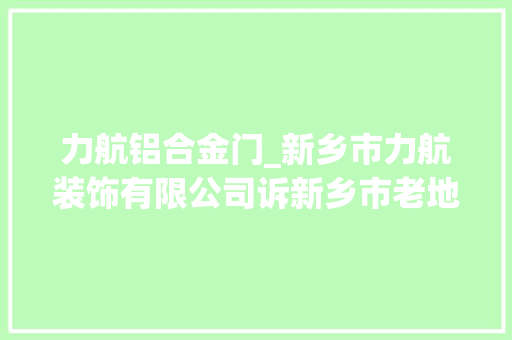 力航铝合金门_新乡市力航装饰有限公司诉新乡市老地皮食物有限公司新乡荣欣特种玻璃有限公司承揽合同轇轕一案一审判决书