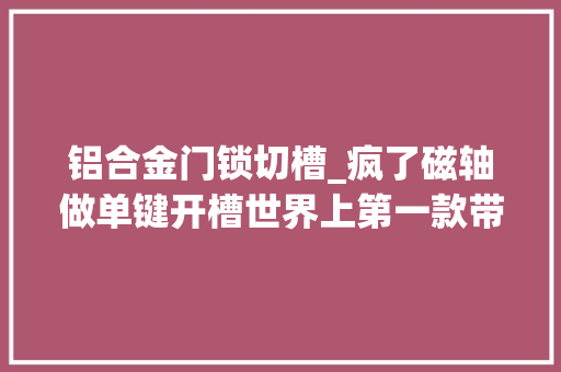 铝合金门锁切槽_疯了磁轴做单键开槽世界上第一款带减震的磁轴键盘