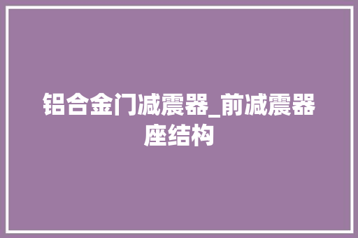 铝合金门减震器_前减震器座结构