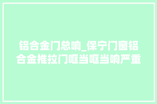铝合金门总响_保宁门窗铝合金推拉门哐当哐当响严重影响家庭和蔼怎么办