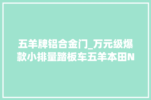 五羊牌铝合金门_万元级爆款小排量踏板车五羊本田NX125试驾体验