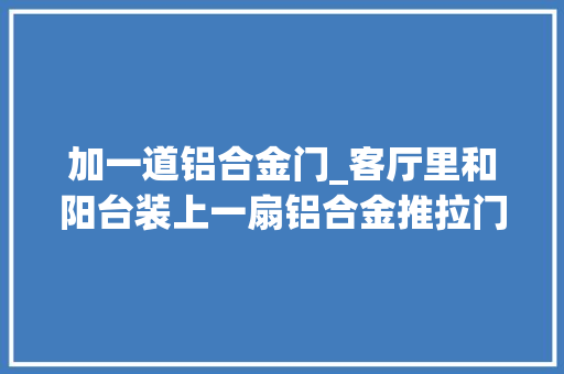 加一道铝合金门_客厅里和阳台装上一扇铝合金推拉门