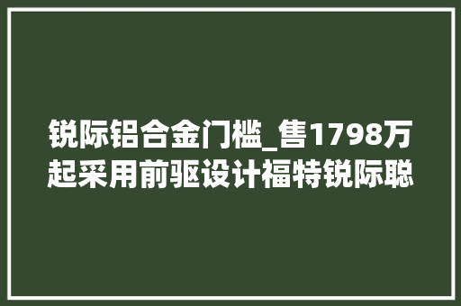 锐际铝合金门槛_售1798万起采用前驱设计福特锐际聪慧版上市