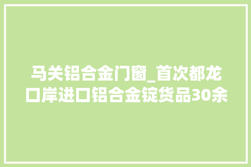 马关铝合金门窗_首次都龙口岸进口铝合金锭货品30余吨价值46万余元