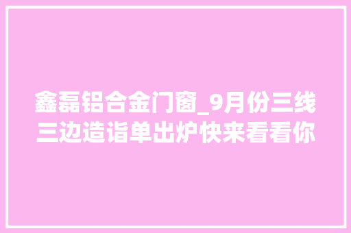 鑫磊铝合金门窗_9月份三线三边造诣单出炉快来看看你的家乡是第几名