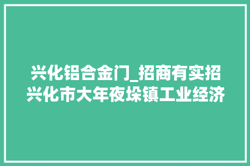 兴化铝合金门_招商有实招兴化市大年夜垛镇工业经济成长势头强劲
