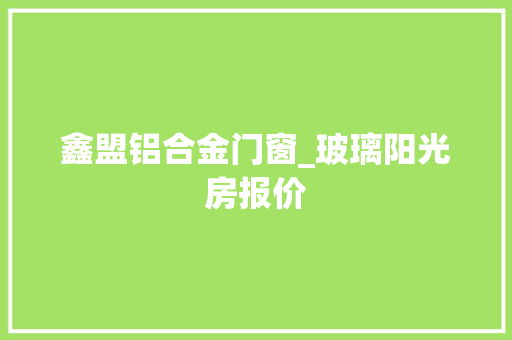 鑫盟铝合金门窗_玻璃阳光房报价