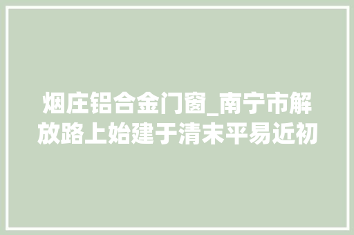 烟庄铝合金门窗_南宁市解放路上始建于清末平易近初的董达庭商住楼临近墙上出现一个拆字