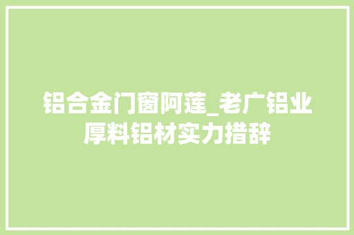 铝合金门窗阿莲_老广铝业厚料铝材实力措辞