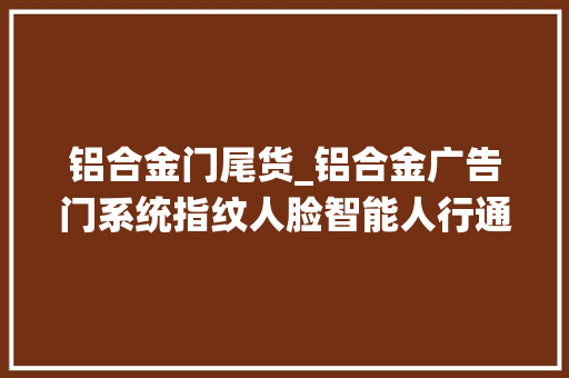 铝合金门尾货_铝合金广告门系统指纹人脸智能人行通道闸电动小门运用寿命长么