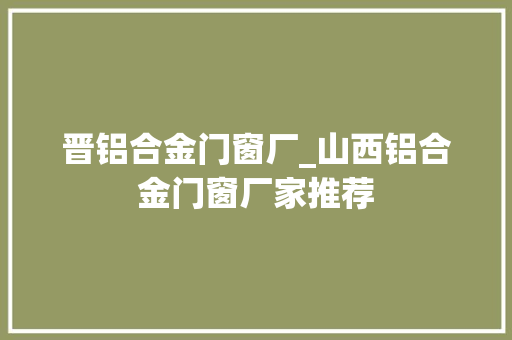 晋铝合金门窗厂_山西铝合金门窗厂家推荐