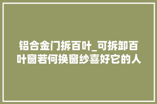 铝合金门拆百叶_可拆卸百叶窗若何换窗纱喜好它的人都看中了这两大年夜浸染