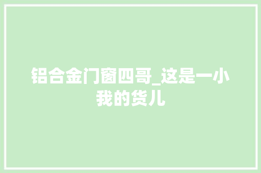 铝合金门窗四哥_这是一小我的货儿