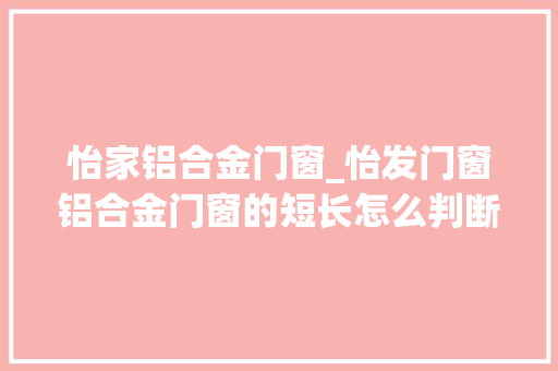 怡家铝合金门窗_怡发门窗铝合金门窗的短长怎么判断
