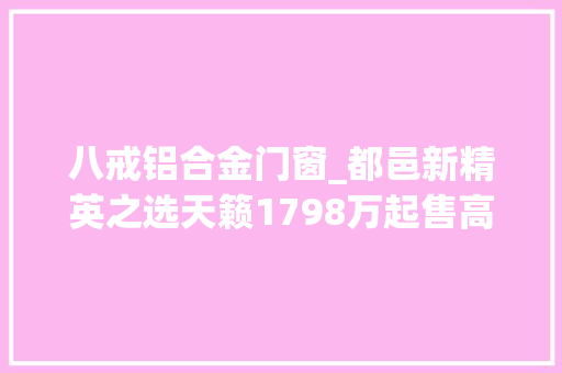 八戒铝合金门窗_都邑新精英之选天籁1798万起售高颜值低油耗你会推敲吗