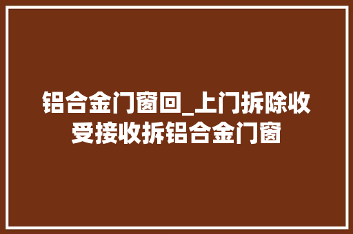 铝合金门窗回_上门拆除收受接收拆铝合金门窗