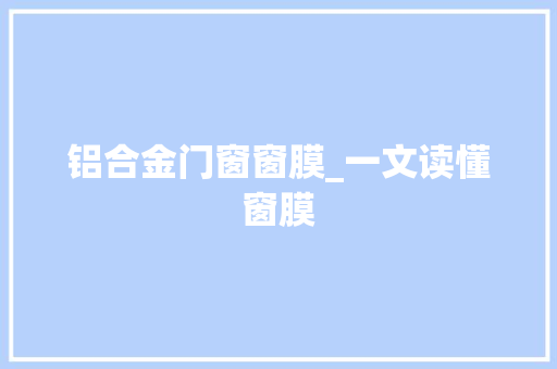 铝合金门窗窗膜_一文读懂窗膜