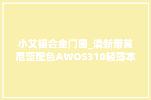 小艾铝合金门窗_清新蒂芙尼蓝配色AWOS310轻薄本评测