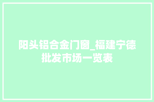 阳头铝合金门窗_福建宁德批发市场一览表