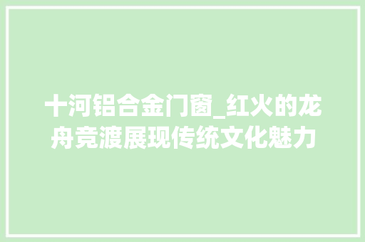 十河铝合金门窗_红火的龙舟竞渡展现传统文化魅力