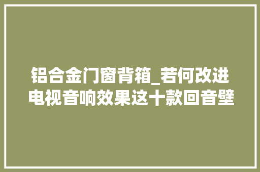铝合金门窗背箱_若何改进电视音响效果这十款回音壁Soundbar推荐给你