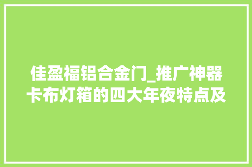 佳盈福铝合金门_推广神器卡布灯箱的四大年夜特点及安装的三大年夜留心事项你都理解吗
