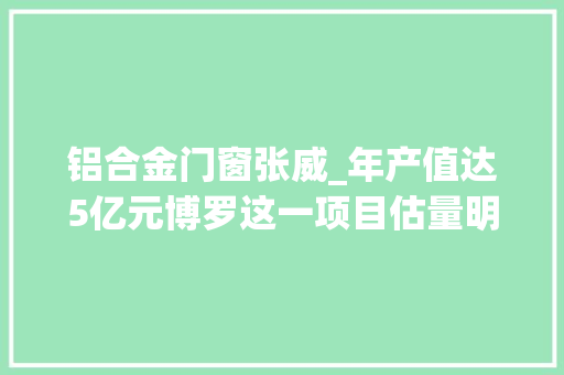 铝合金门窗张威_年产值达5亿元博罗这一项目估量明年初落成