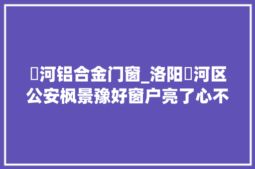 瀍河铝合金门窗_洛阳瀍河区公安枫景豫好窗户亮了心不堵了