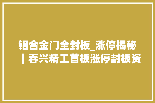 铝合金门全封板_涨停揭秘｜春兴精工首板涨停封板资金48297万元