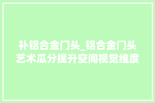 补铝合金门头_铝合金门头艺术瓜分提升空间视觉维度
