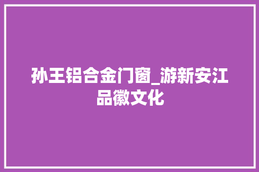 孙王铝合金门窗_游新安江品徽文化