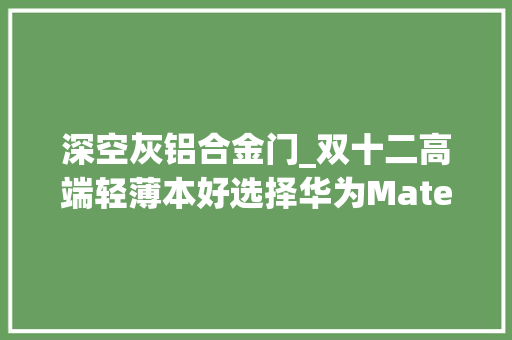 深空灰铝合金门_双十二高端轻薄本好选择华为MateBookXPro2021深空灰评测
