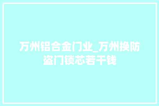 万州铝合金门业_万州换防盗门锁芯若干钱