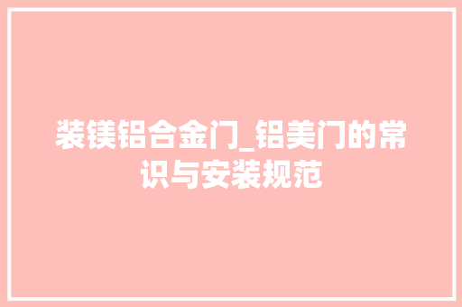 装镁铝合金门_铝美门的常识与安装规范