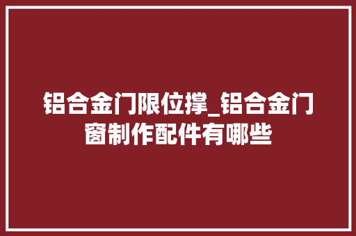 铝合金门限位撑_铝合金门窗制作配件有哪些