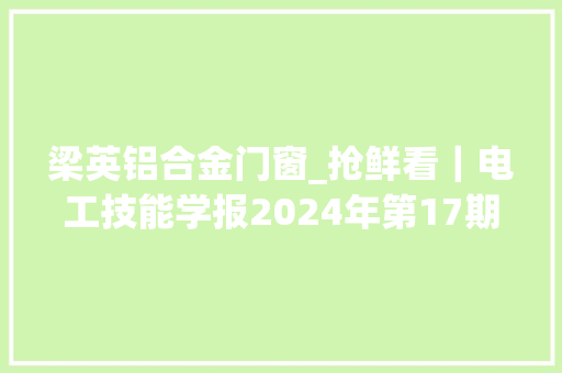 梁英铝合金门窗_抢鲜看｜电工技能学报2024年第17期目次及摘要