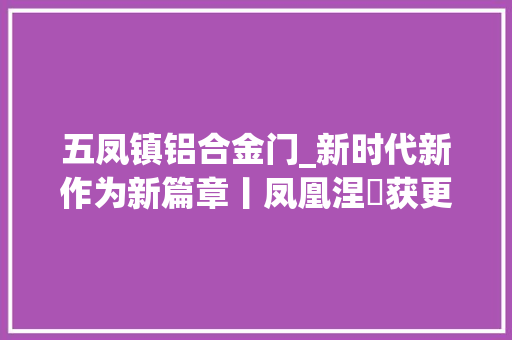 五凤镇铝合金门_新时代新作为新篇章丨凤凰涅槃获更生河南国企改革攻坚战系列不雅观察之三