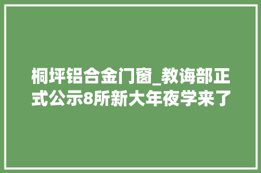 桐坪铝合金门窗_教诲部正式公示8所新大年夜学来了都是公办