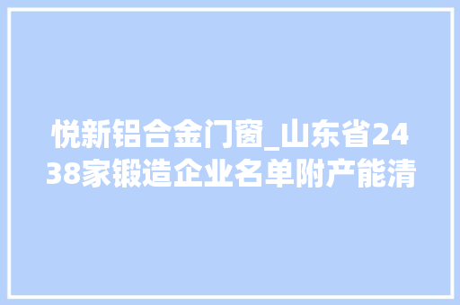悦新铝合金门窗_山东省2438家锻造企业名单附产能清单