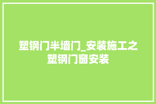塑钢门半墙门_安装施工之塑钢门窗安装