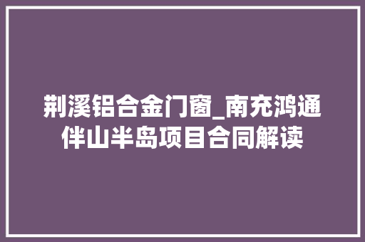 荆溪铝合金门窗_南充鸿通伴山半岛项目合同解读