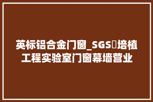 英标铝合金门窗_SGS​培植工程实验室门窗幕墙营业