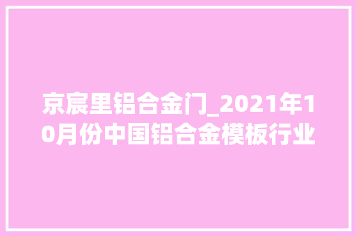 京宸里铝合金门_2021年10月份中国铝合金模板行业运行成长指数为356