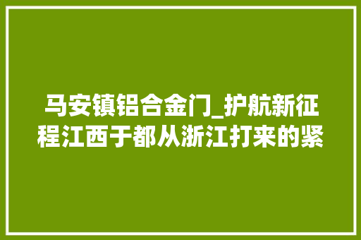 马安镇铝合金门_护航新征程江西于都从浙江打来的紧急电话