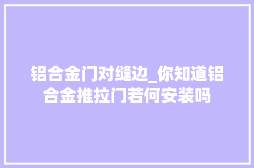 铝合金门对缝边_你知道铝合金推拉门若何安装吗