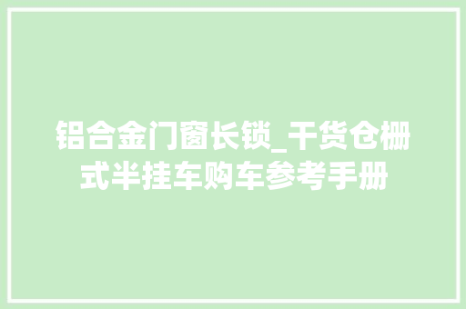 铝合金门窗长锁_干货仓栅式半挂车购车参考手册 复合门
