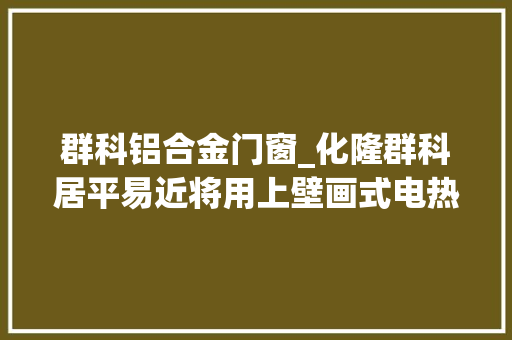 群科铝合金门窗_化隆群科居平易近将用上壁画式电热器