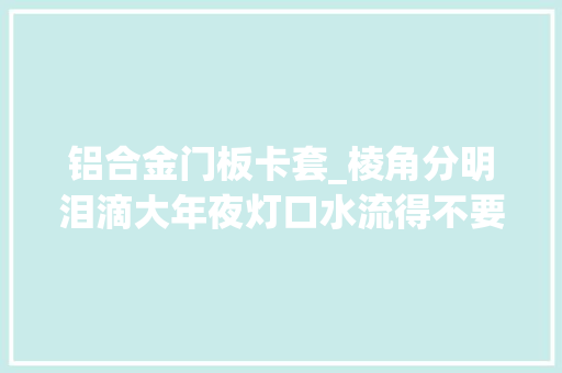铝合金门板卡套_棱角分明泪滴大年夜灯口水流得不要不要的凯迪拉克提车改伪装业