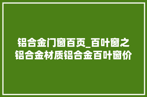 铝合金门窗百页_百叶窗之铝合金材质铝合金百叶窗价格若干钱一平方