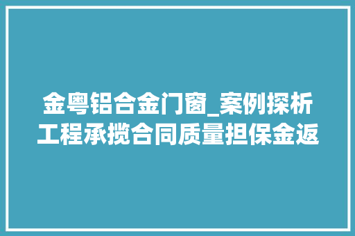 金粤铝合金门窗_案例探析工程承揽合同质量担保金返还轇轕探析